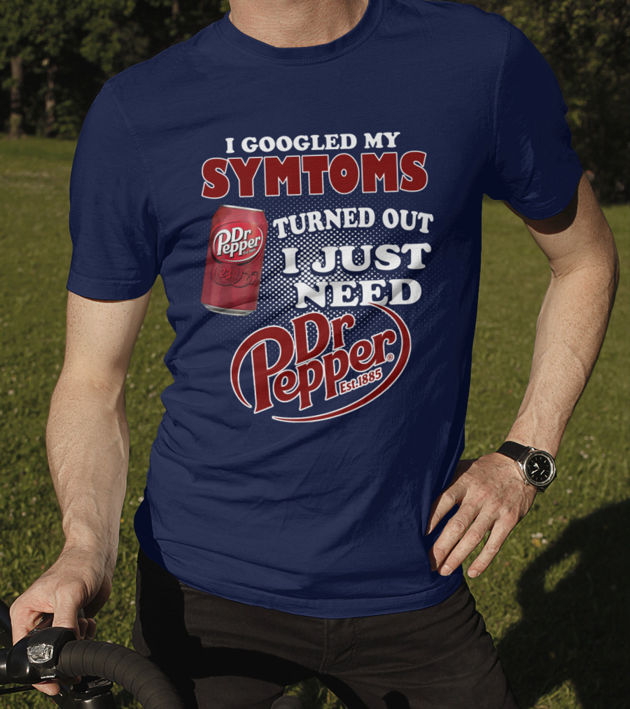 I Googled My Symptoms Turned Out I Just Need Dr Pepper Est. 1885 T-Shirt