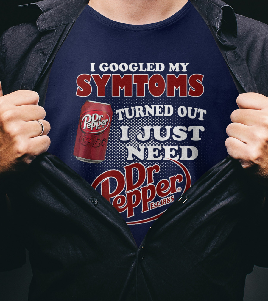 I Googled My Symptoms Turned Out I Just Need Dr Pepper Est. 1885 T-Shirt