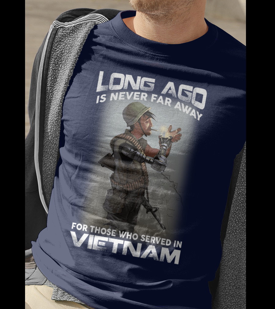 Long Ago Is Never Far Away For Those Who Served In Vietnam T-Shirt