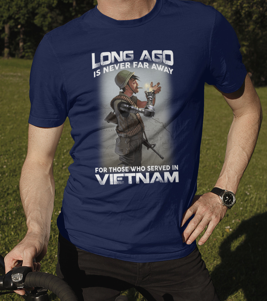 Long Ago Is Never Far Away For Those Who Served In Vietnam T-Shirt