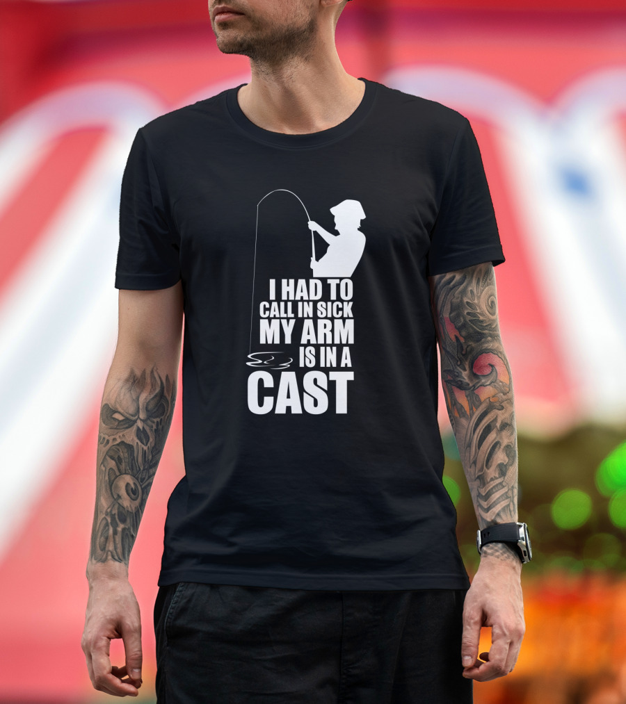 Fishing Humor I Had to Call in Sick My Arm is in a Cast T-Shirt