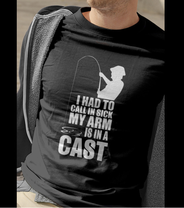 Fishing Humor I Had To Call In Sick My Arm Is In A Cast T-Shirt