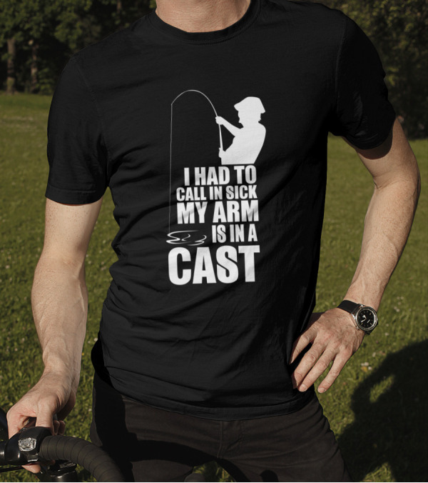 Fishing Humor I Had To Call In Sick My Arm Is In A Cast T-Shirt