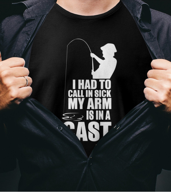 Fishing Humor I Had To Call In Sick My Arm Is In A Cast T-Shirt