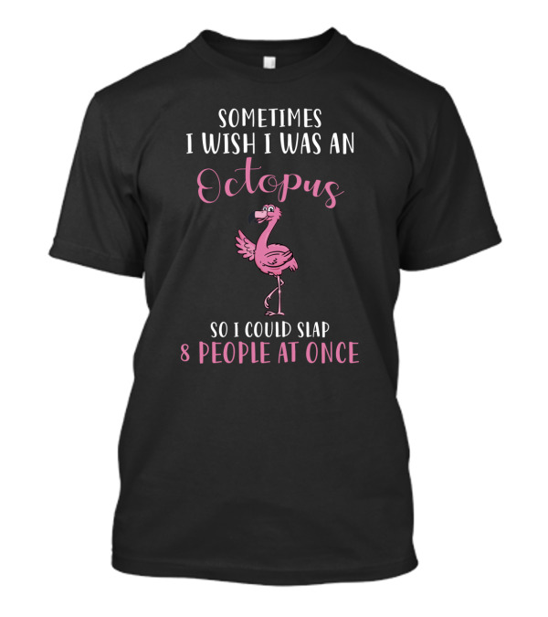 Sometimes I Wish I Was An Octopus So I Could Slap 8 People At Once Flamingo T-Shirt