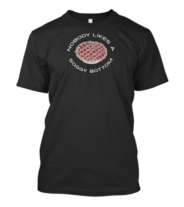 Nobody Likes A Soggy Bottom Pie Great British Baking Show T-Shirt