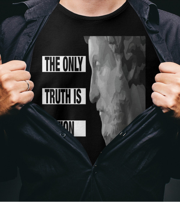 The Only Truth Is Action Stoic Philosopher Bust T-Shirt