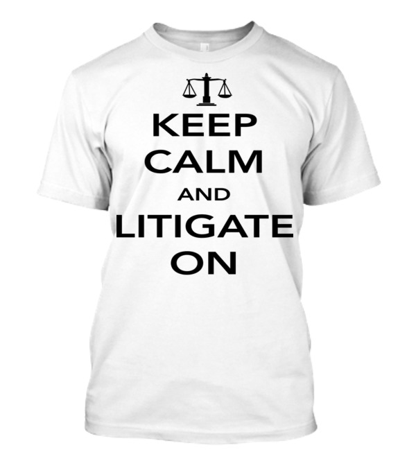 Keep Calm And Litigate On Scales Of Justice Legal Humor T-Shirt