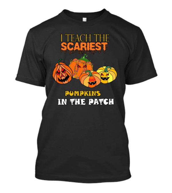 I Teach The Scariest Pumpkins In The Patch With Creepy Faces And Spooky T-Shirt