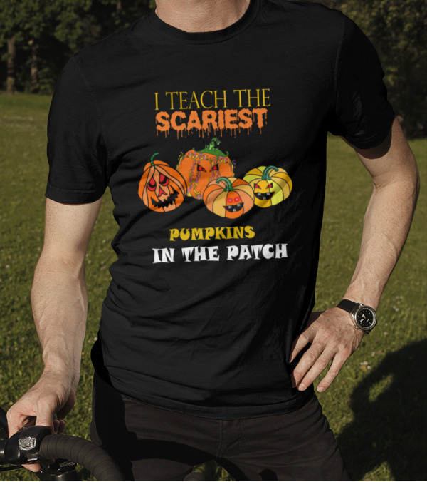 I Teach The Scariest Pumpkins In The Patch With Creepy Faces And Spooky T-Shirt