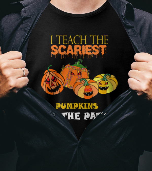I Teach The Scariest Pumpkins In The Patch With Creepy Faces And Spooky T-Shirt