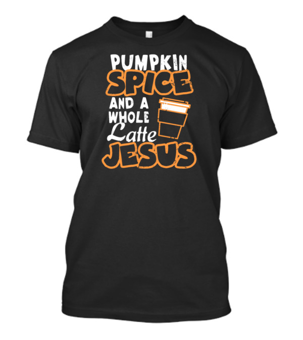 Pumpkin Spice Latte And A Whole Latte Jesus Coffee Cup T-Shirt