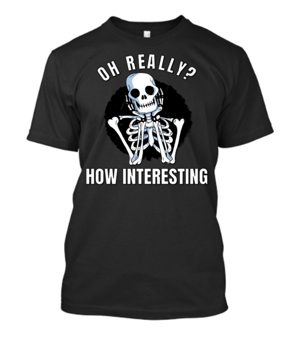 Oh Really? How Interesting Bored Skeleton Funny Sarcastic Meme Bad Humor T-Shirt