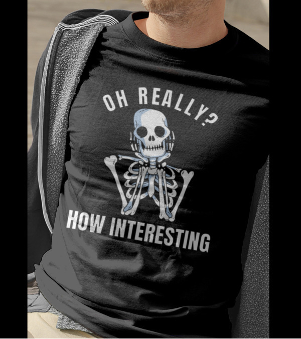 Oh Really? How Interesting Bored Skeleton Funny Sarcastic Meme Bad Humor T-Shirt