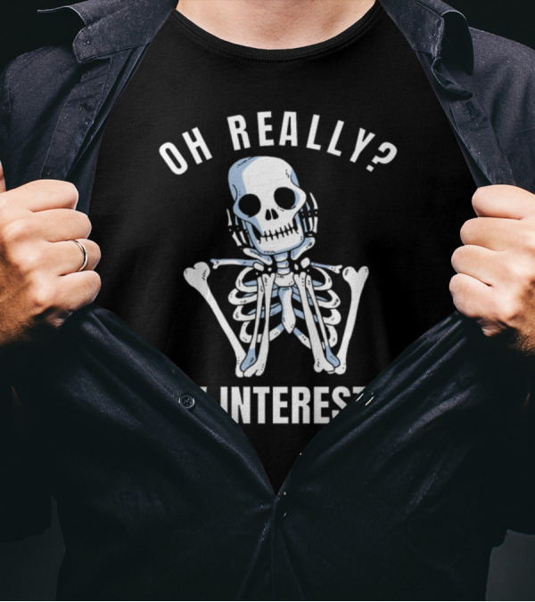 Oh Really? How Interesting Bored Skeleton Funny Sarcastic Meme Bad Humor T-Shirt