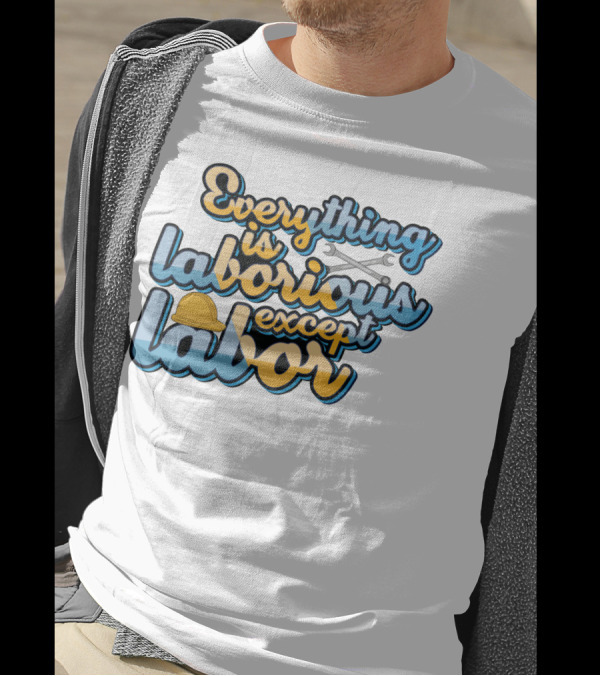 Everything Is Laborious Except Labor With Wrenches And Hard Hat T-Shirt