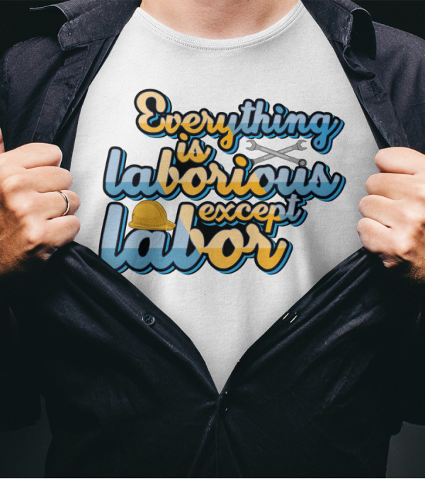 Everything Is Laborious Except Labor With Wrenches And Hard Hat T-Shirt