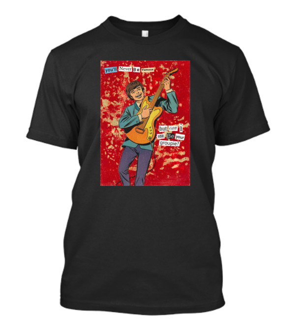 You'll Never Be Famous But Can I Still Be Your Groupie T-Shirt
