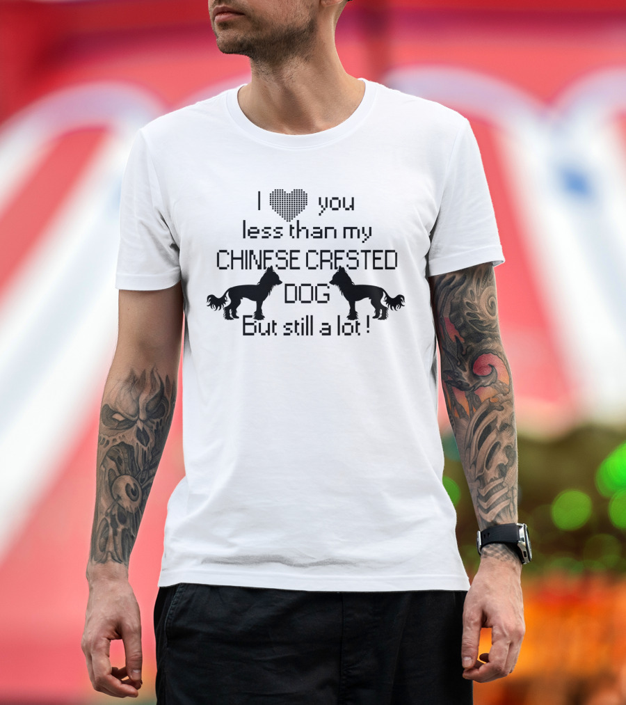 I Love You Less Than My Chinese Crested Dog But Still a Lot T-Shirt