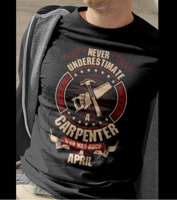 Never Underestimate A Carpenter Who Was Born In April With Hammer And Saw T-Shirt