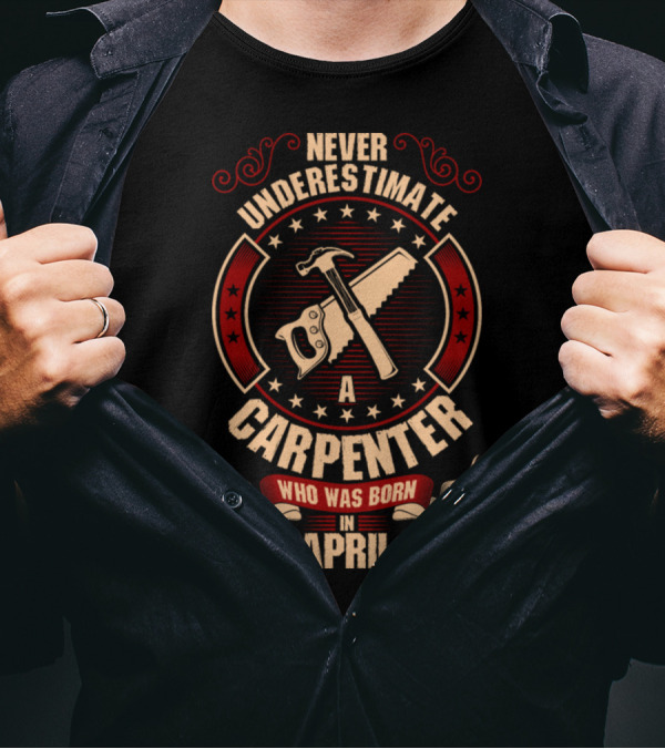 Never Underestimate A Carpenter Who Was Born In April With Hammer And Saw T-Shirt