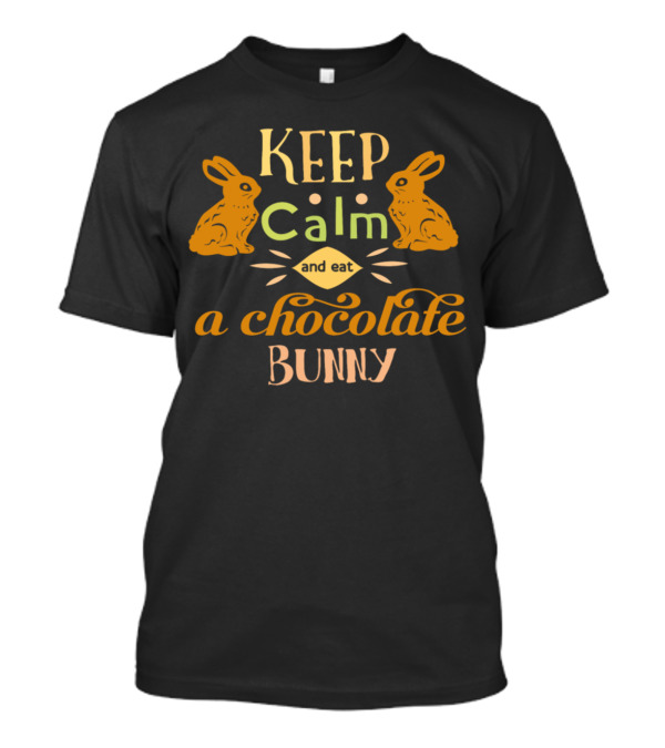 Keep Calm And Eat A Chocolate Bunny With Rabbits T-Shirt
