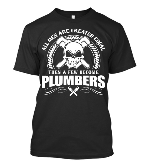 All Men Are Created Equal Then A Few Become Plumbers Skull And Wrenches T-Shirt
