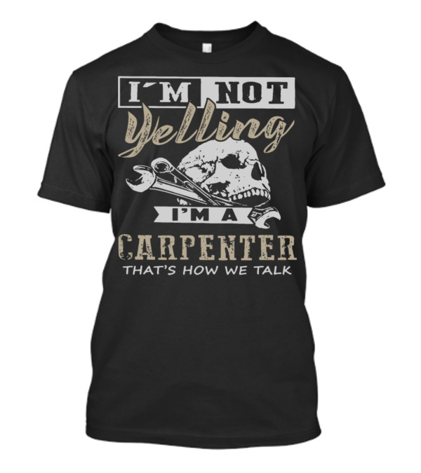 I'm Not Yelling I'm A Carpenter That's How We Talk T-Shirt