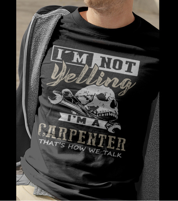 I'm Not Yelling I'm A Carpenter That's How We Talk T-Shirt