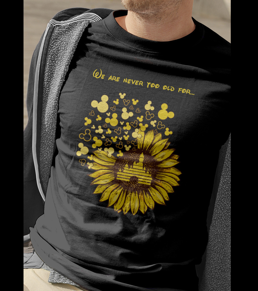 We Are Never Too Old For Mouse Castle Sunflower Magic T-Shirt