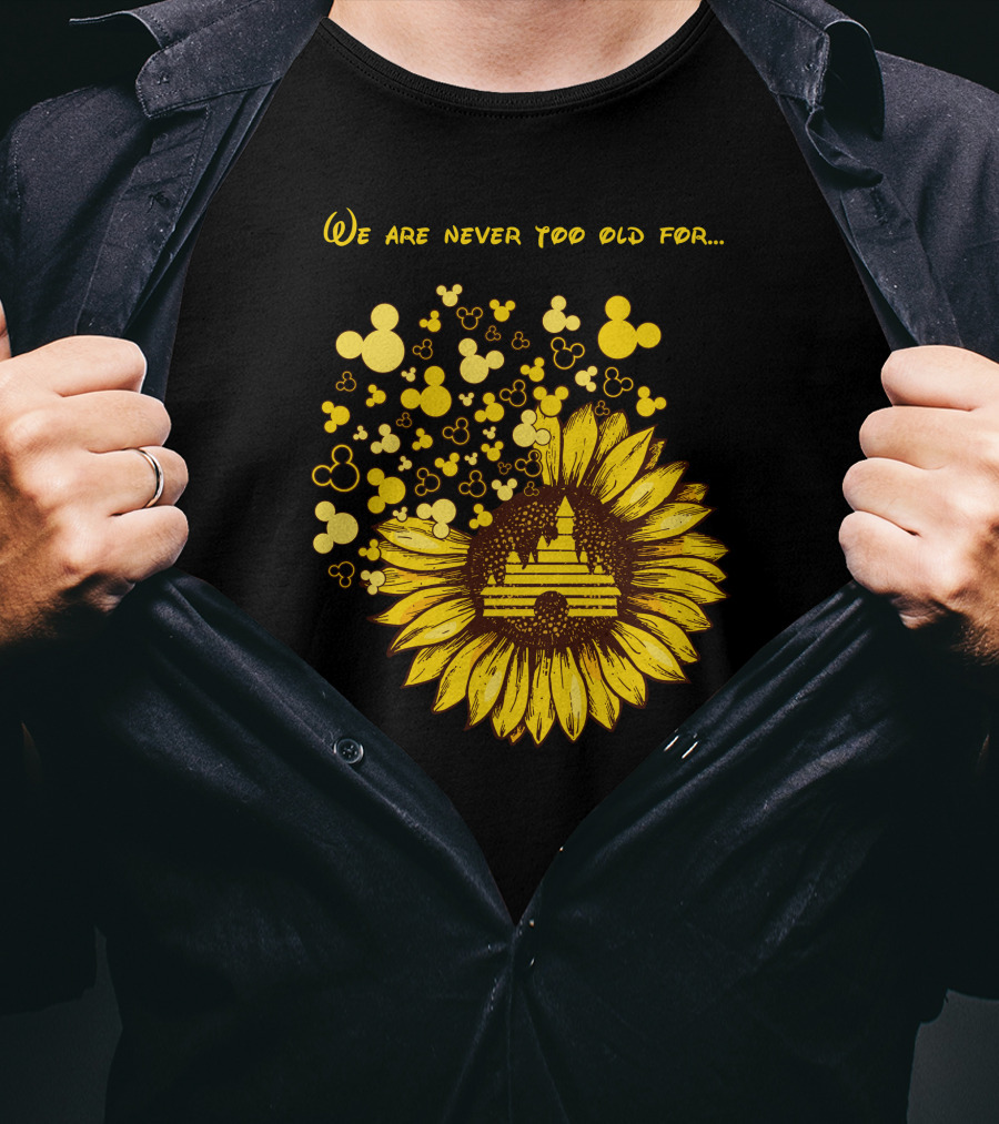 We Are Never Too Old For Mouse Castle Sunflower Magic T-Shirt