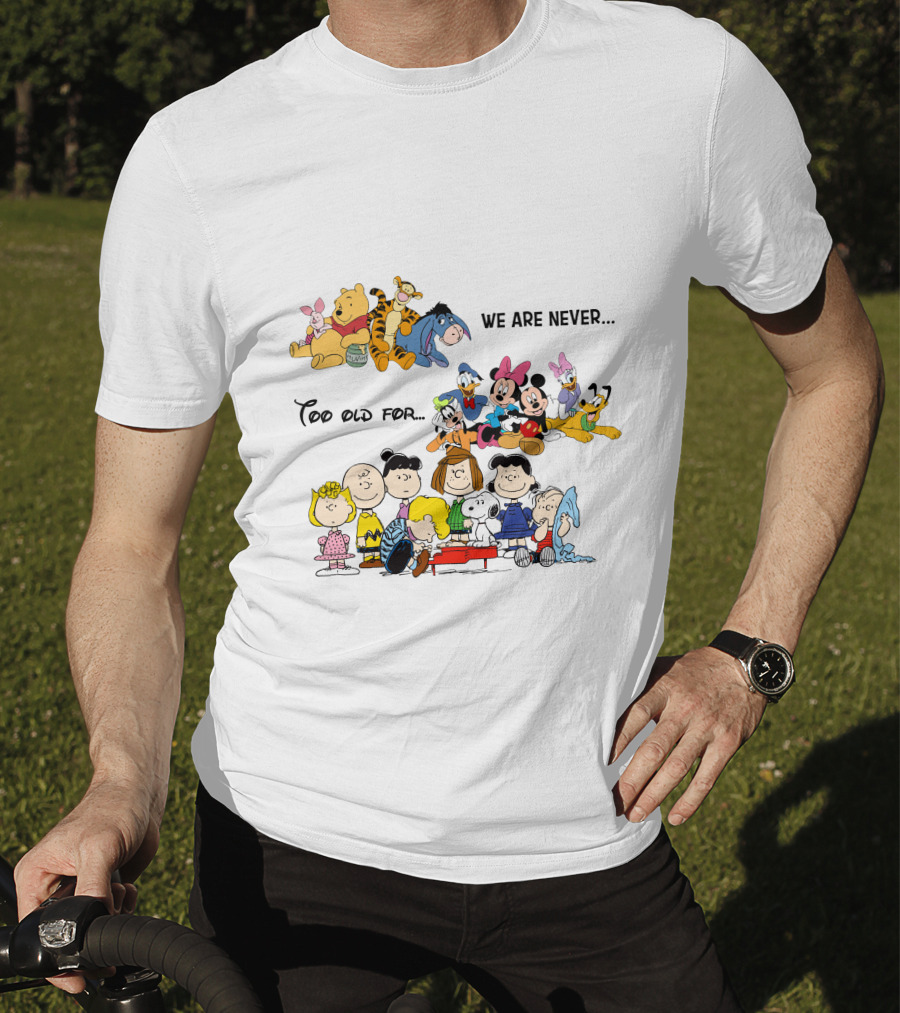 We Are Never Too Old For Winnie The Pooh Disney Peanuts Snoopy Charlie Brown T-Shirt