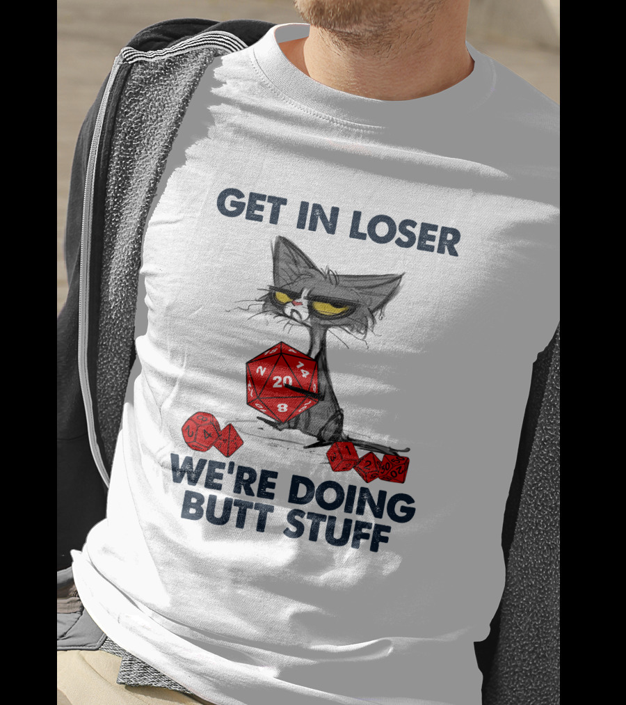 Get In Loser We're Doing Butt Stuff Cat DND Dice T-Shirt