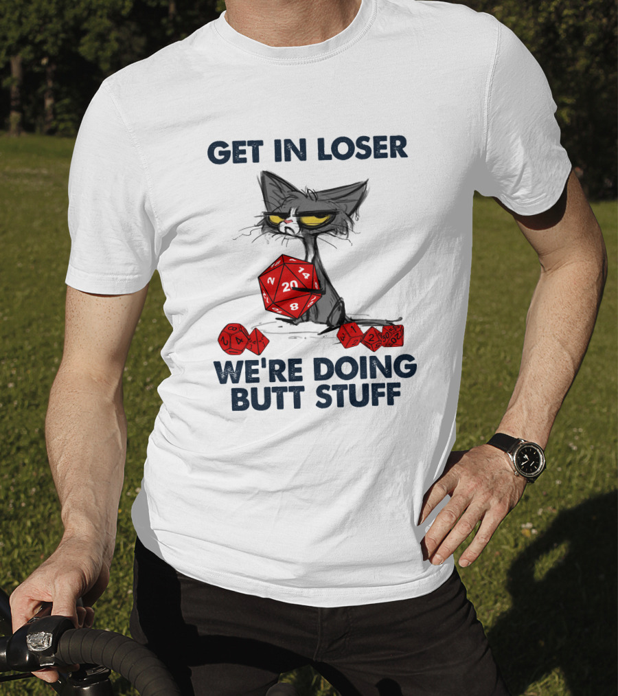 Get In Loser We're Doing Butt Stuff Cat DND Dice T-Shirt