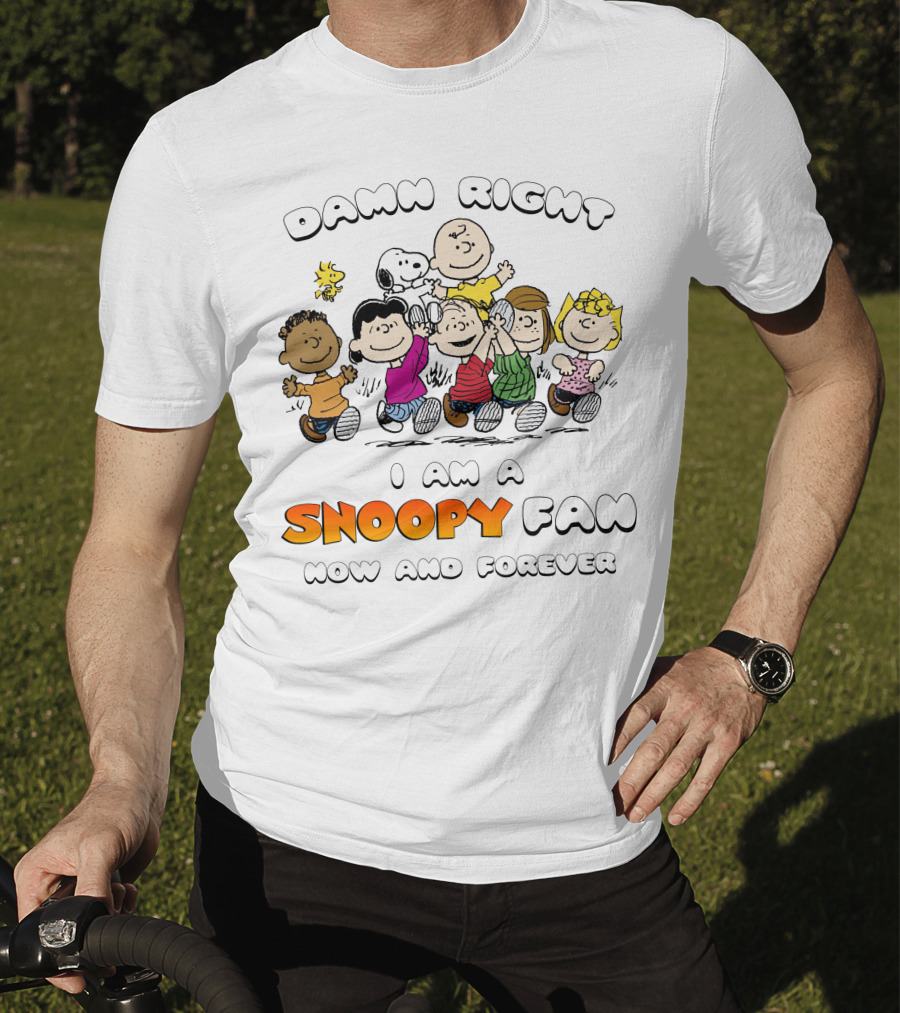 Damn Right I Am A Snoopy Fan Now And Forever T-Shirt