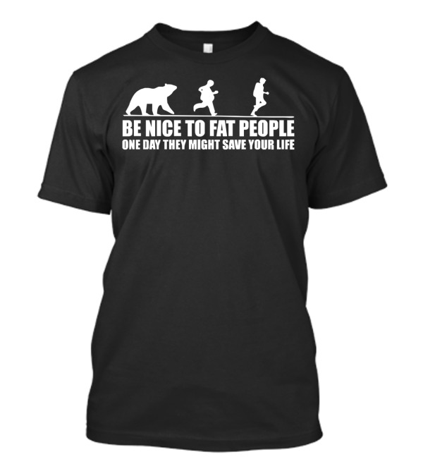Be Nice To Fat People One Day They Might Save Your Life Bear Chase Humor T-Shirt