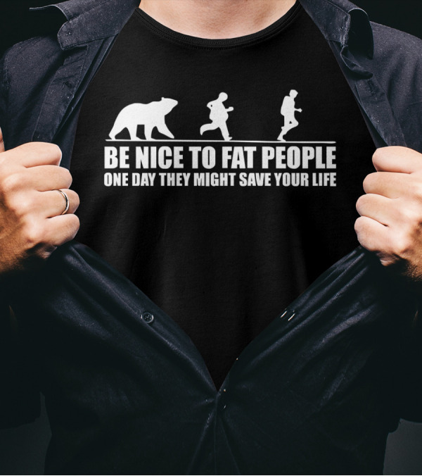 Be Nice To Fat People One Day They Might Save Your Life Bear Chase Humor T-Shirt