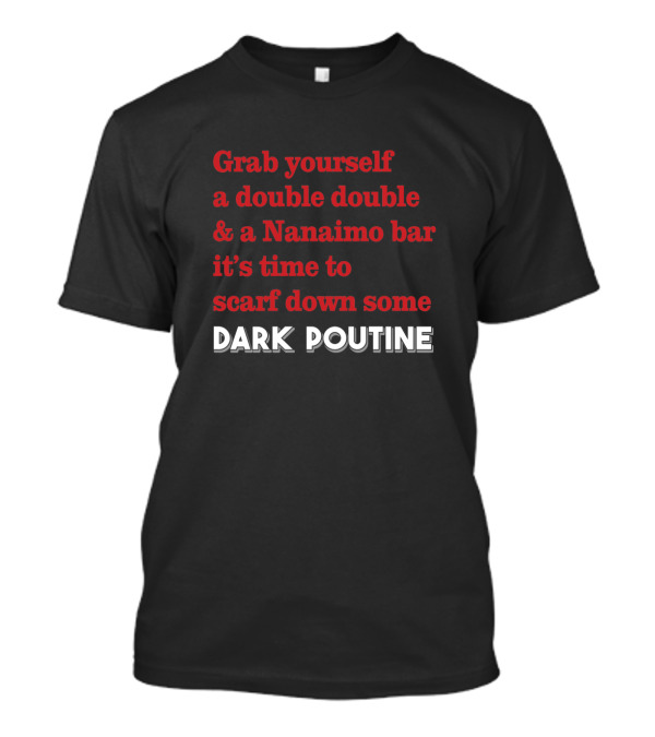 Dark Poutine Grab Yourself A Double Double And Nanaimo Bar Scarf Down Intro T-Shirt