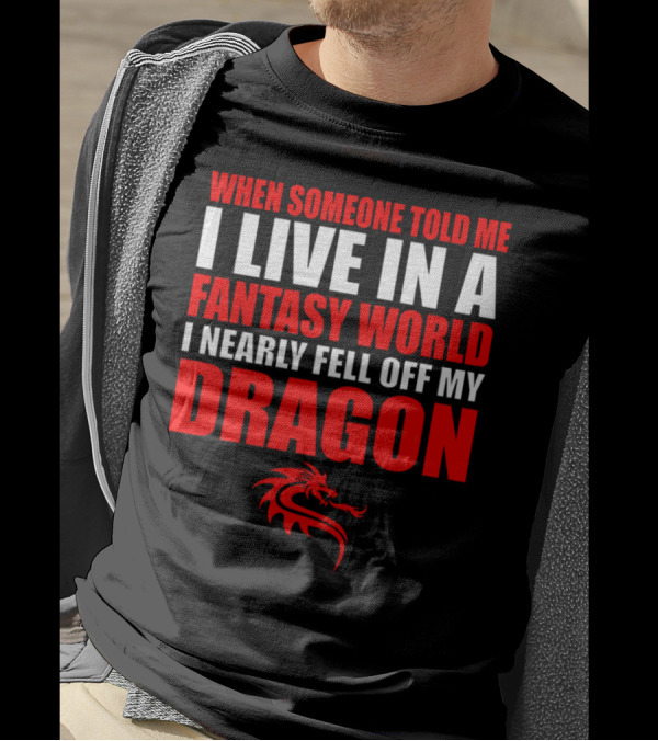 When Someone Told Me I Live In A Fantasy World I Nearly Fell Off My Dragon Red Dragon T-Shirt