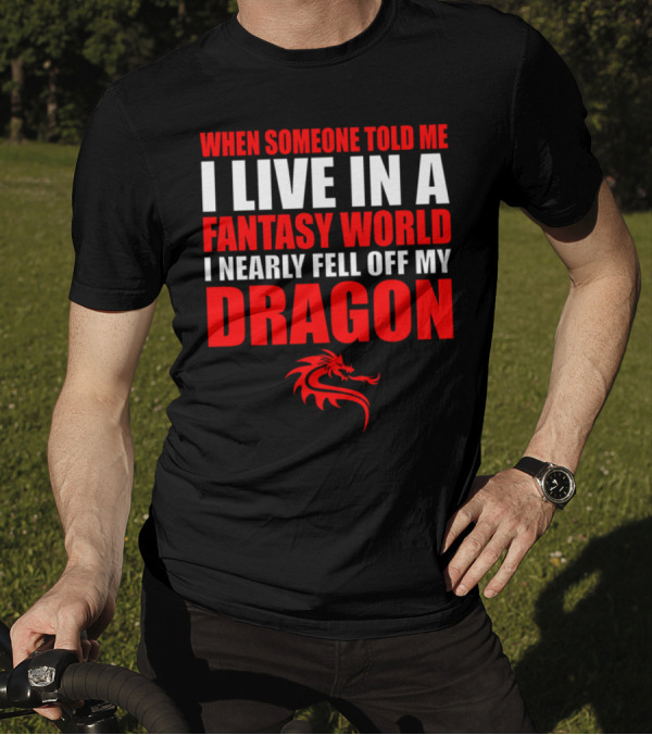 When Someone Told Me I Live In A Fantasy World I Nearly Fell Off My Dragon Red Dragon T-Shirt