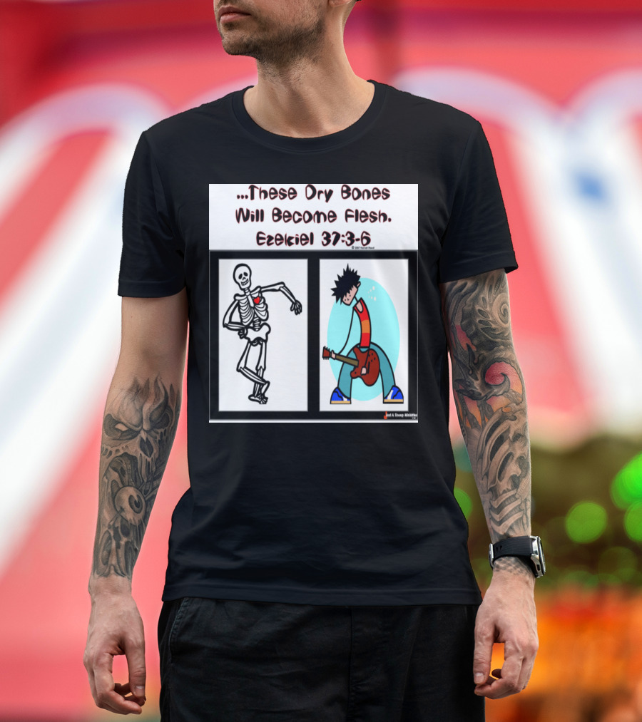 These Dry Bones Will Become Flesh Ezekiel 37:3-6 T-Shirt