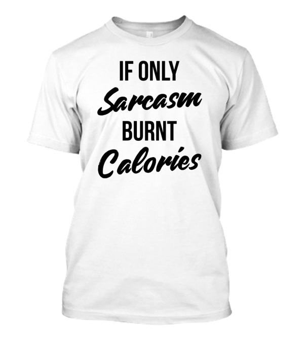 If Only Sarcasm Burnt Calories Funny Workout Motivation T-Shirt