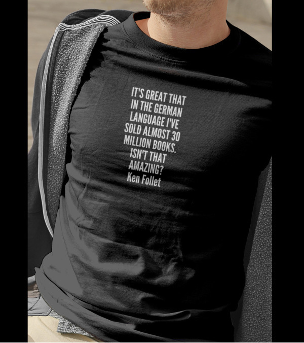 It's Great That In The German Language I've Sold Almost 30 Million Books Isn't That Amazing Ken Follet T-Shirt