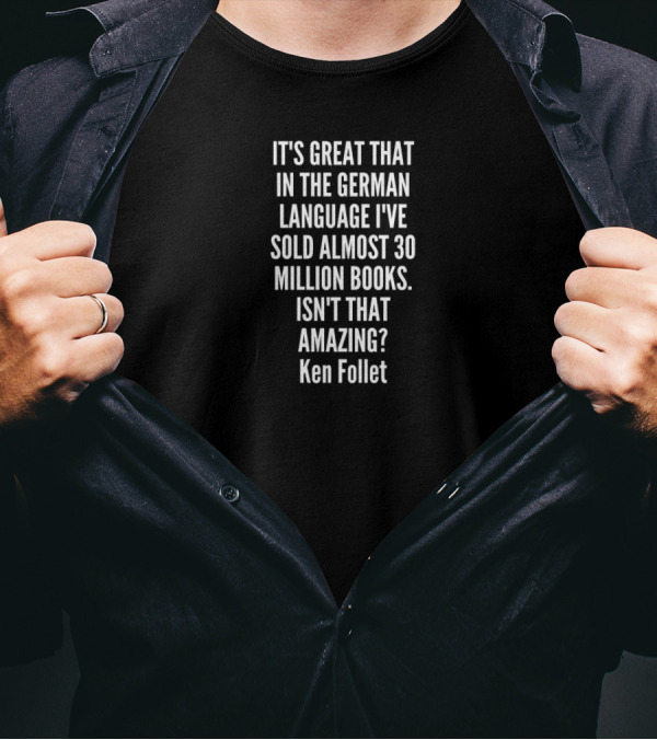 It's Great That In The German Language I've Sold Almost 30 Million Books Isn't That Amazing Ken Follet T-Shirt