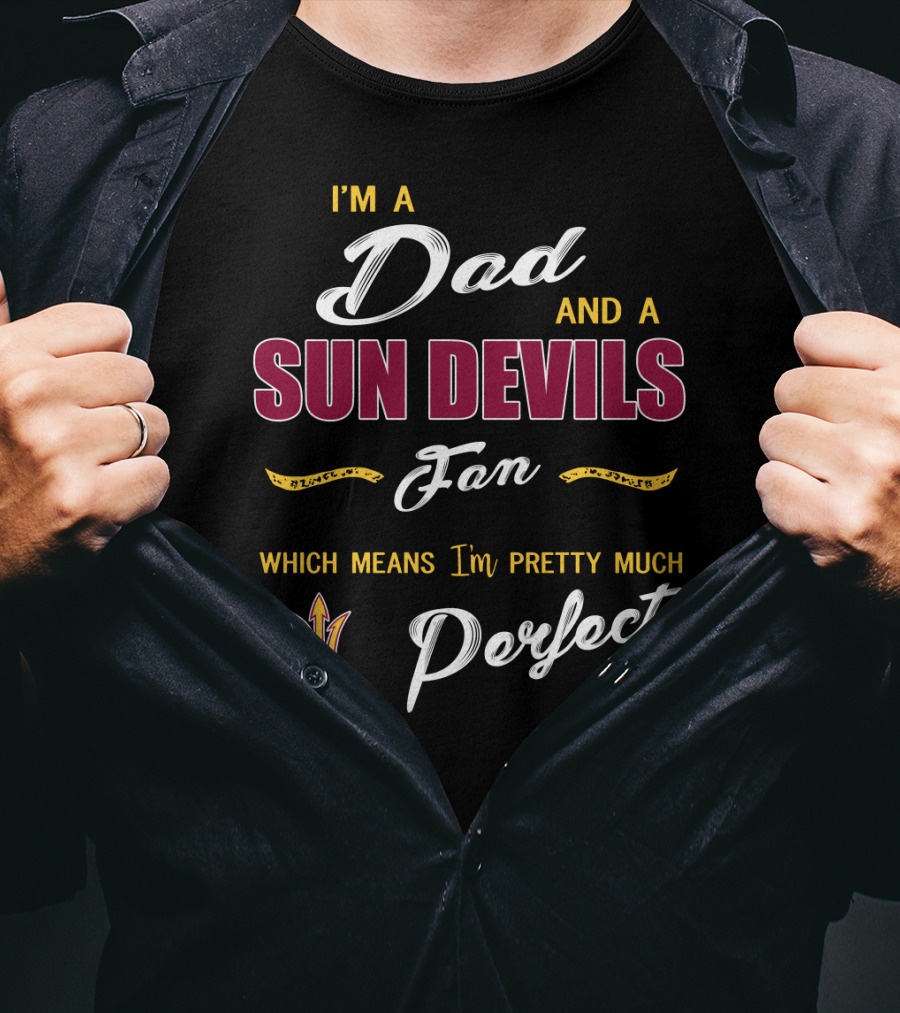 I'm A Dad And A Sun Devils Fan Which Means I'm Pretty Much Perfect T-Shirt