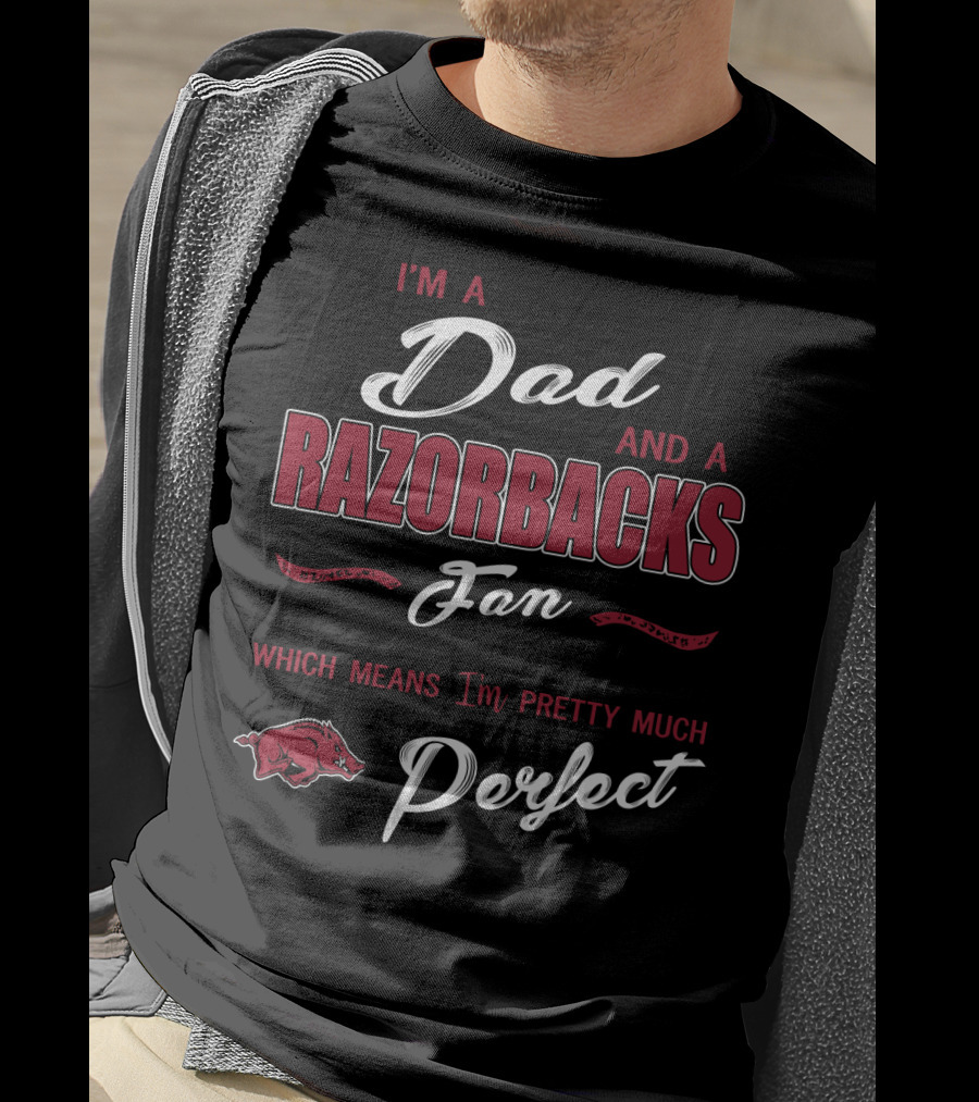 I'm A Dad And A Razorbacks Fan Which Means I'm Pretty Much Perfect T-Shirt