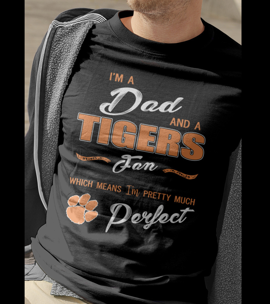 I'm A Dad And A Tigers Fan Which Means I'm Pretty Much Perfect T-Shirt
