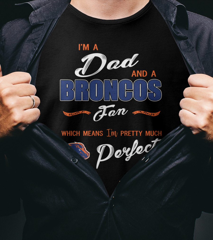 I'm A Dad And A Broncos Fan Which Means I'm Pretty Much Perfect T-Shirt