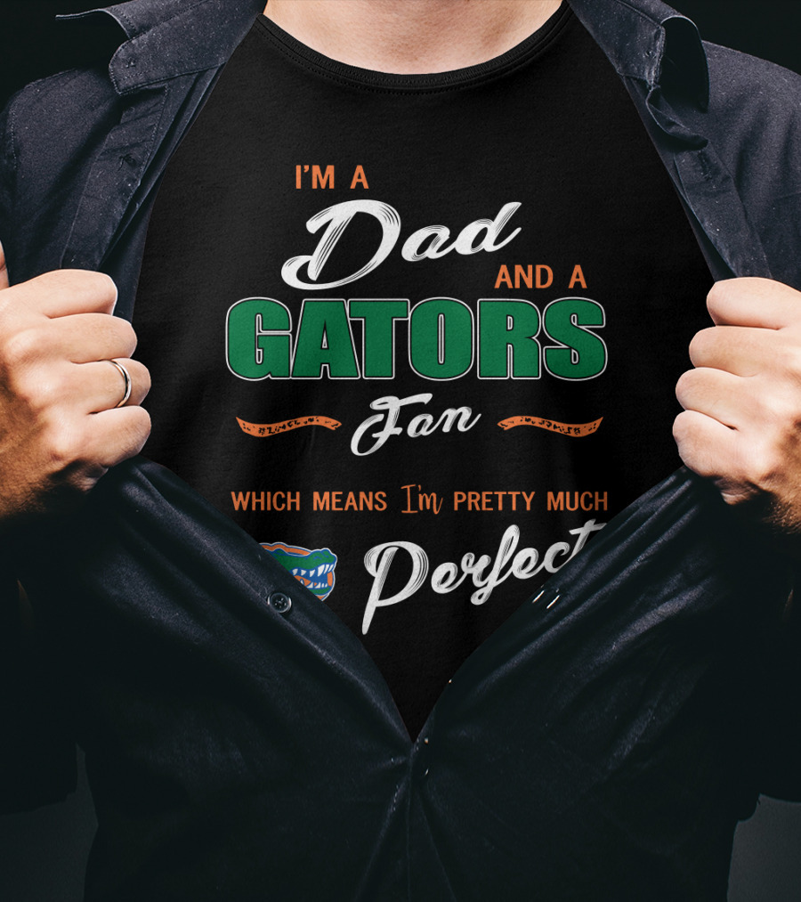 I'm A Dad And A Gators Fan Which Means I'm Pretty Much Perfect T-Shirt