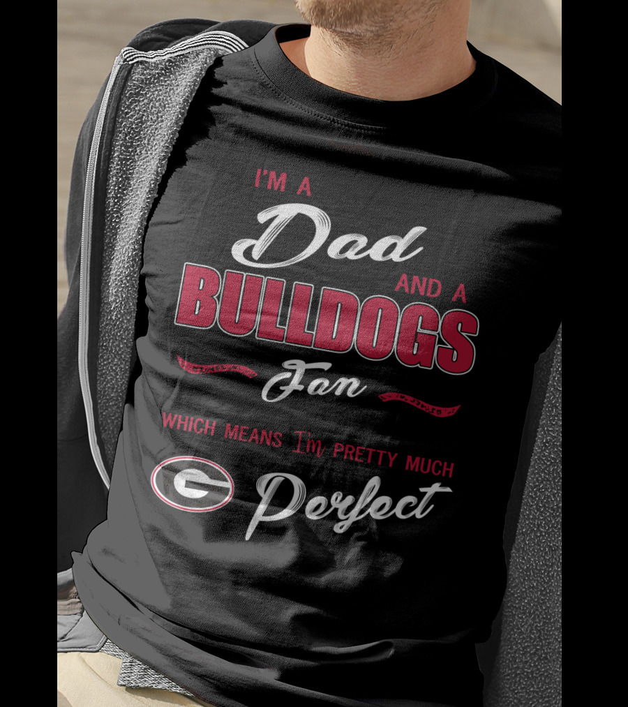 I'm A Dad And A Bulldogs Fan Which Means I'm Pretty Much Perfect T-Shirt